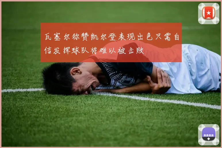 瓦塞尔称赞凯尔登表现出色只需自信发挥球队将难以被击败