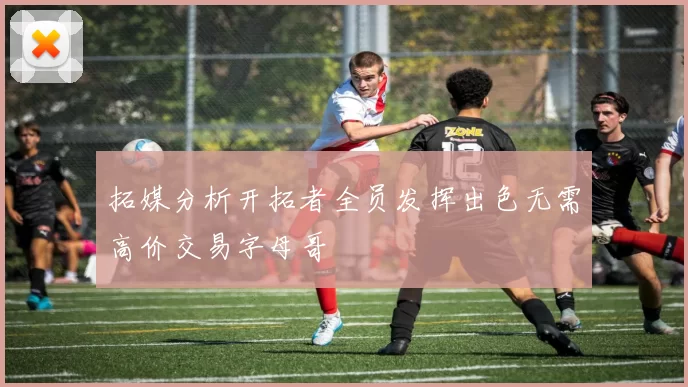 拓媒分析开拓者全员发挥出色无需高价交易字母哥