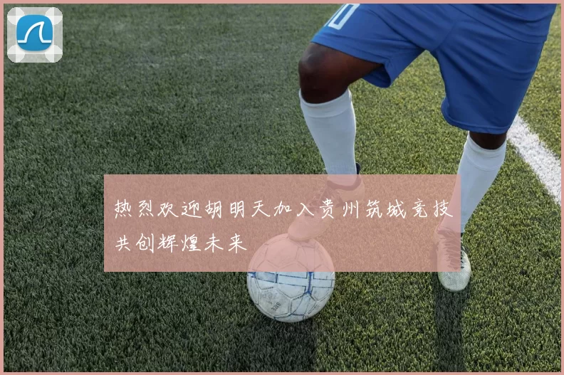 热烈欢迎胡明天加入贵州筑城竞技共创辉煌未来