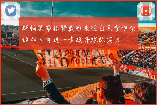 斯帕莱蒂称赞戴维表现出色霍伊伦的加入将进一步提升球队实力