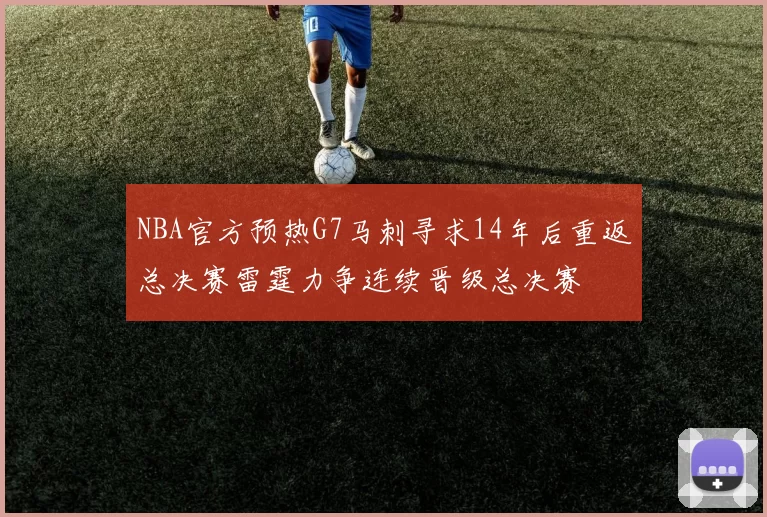 NBA官方预热G7马刺寻求14年后重返总决赛雷霆力争连续晋级总决赛
