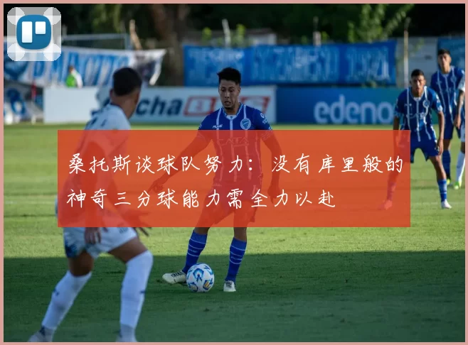 桑托斯谈球队努力：没有库里般的神奇三分球能力需全力以赴