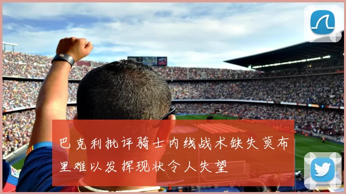 巴克利批评骑士内线战术缺失莫布里难以发挥现状令人失望