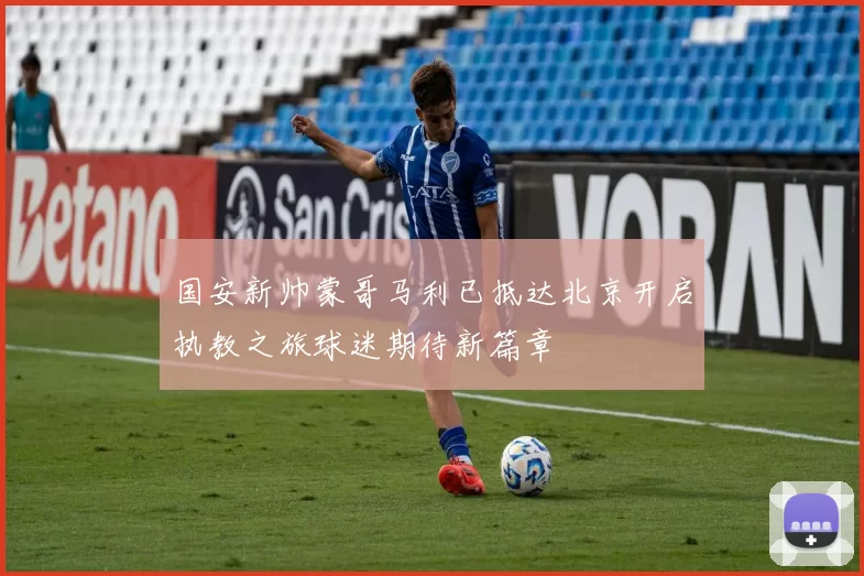 国安新帅蒙哥马利已抵达北京开启执教之旅球迷期待新篇章